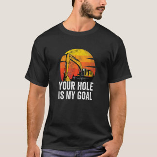 Your Hole Is My Goal  Heavy Equipment Operator Exc T-Shirt