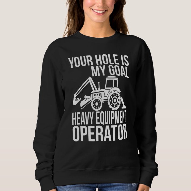 Your Hole Is My Goal Heavy Equipment Operator Sweatshirt (Front)