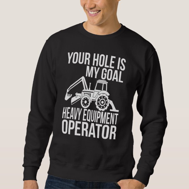 Your Hole Is My Goal Heavy Equipment Operator Sweatshirt (Front)