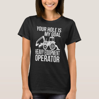 Your Hole Is My Goal Heavy Equipment Operator T-Shirt