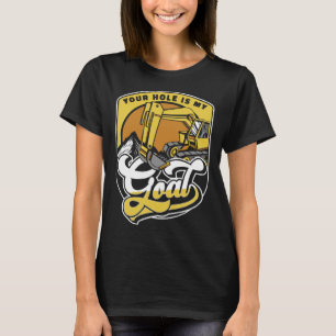 Your Hole Is My Goal Loader Backhoe Excavator Oper T-Shirt