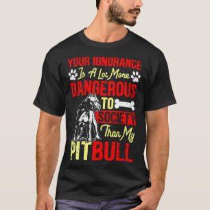 Your Ignorance Is More Dangerous Than My Pitbull T-Shirt