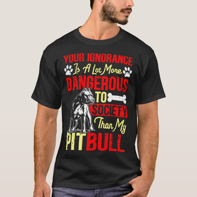 Your Ignorance Is More Dangerous Than My Pitbull T-Shirt (Front)