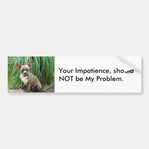 Your impatience Dog Bumper Sticker