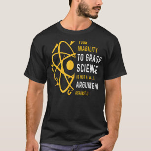 Your Inability Grasp Science Is Not A Valid Argume T-Shirt