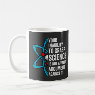 Your Inability To Grasp Science Is Not A Valid Arg Coffee Mug