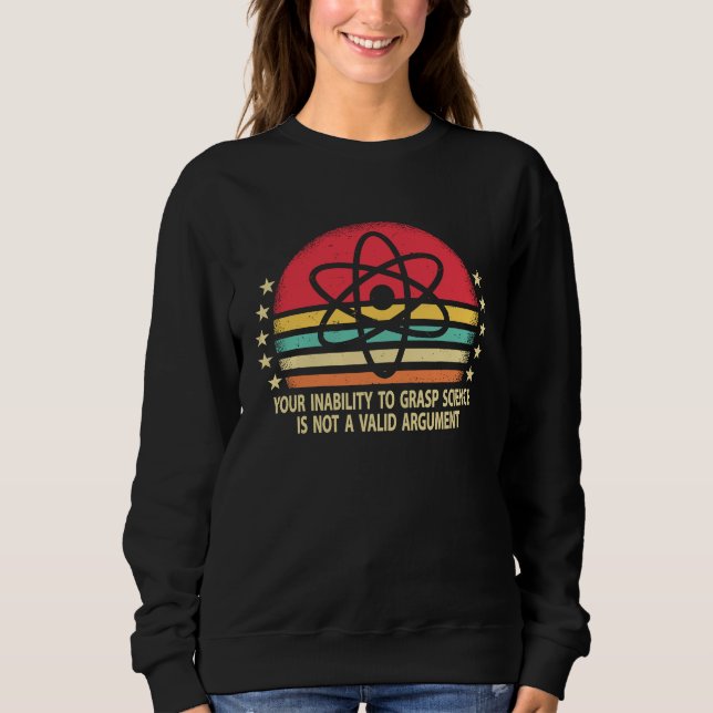 Your Inability To Grasp Science Is Not A Valid Arg Sweatshirt (Front)