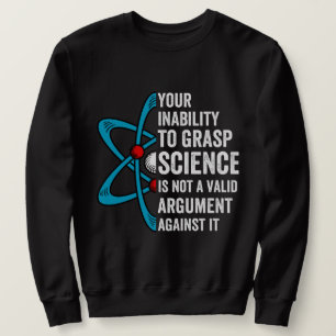 Your Inability To Grasp Science Is Not A Valid Arg Sweatshirt
