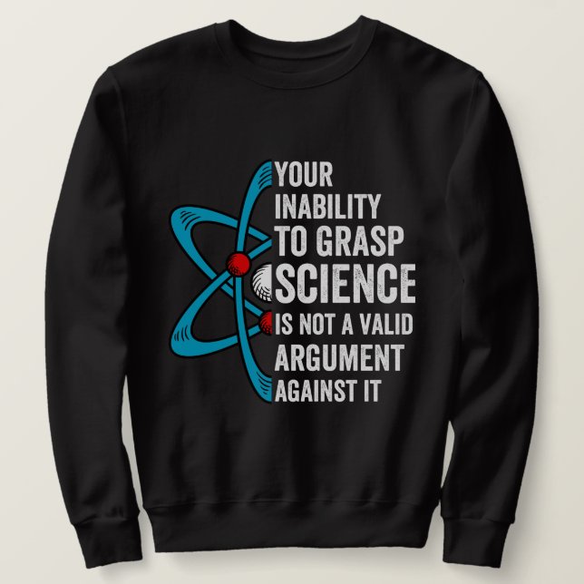 Your Inability To Grasp Science Is Not A Valid Arg Sweatshirt (Design Front)