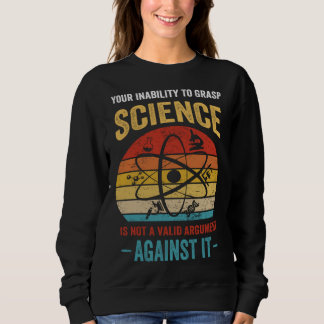 Your Inability To Grasp Science Is Not A Valid Arg Sweatshirt