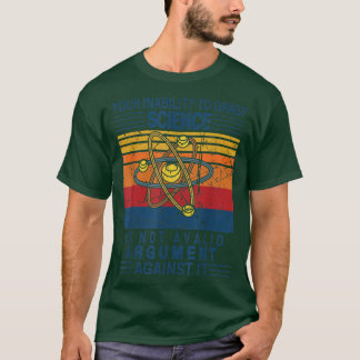 Your Inability To Grasp Science Is Not A Valid Arg T-Shirt
