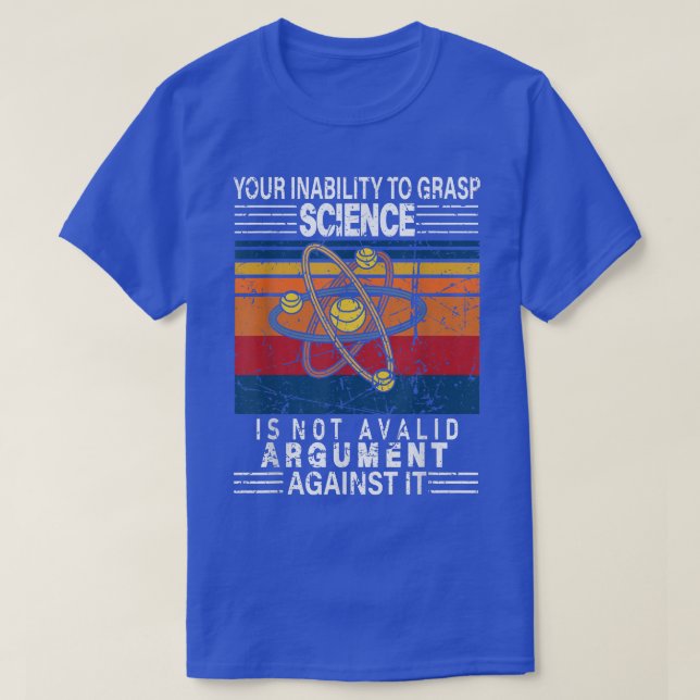 Your Inability To Grasp Science Is Not A Valid Arg T-Shirt (Design Front)