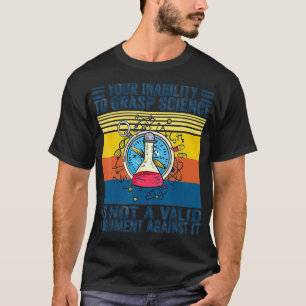 Your Inability To Grasp Science Is Not A Valid Arg T-Shirt