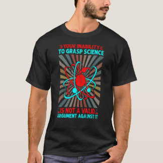 Your Inability To Grasp Science Is Not A Valid Arg T-Shirt