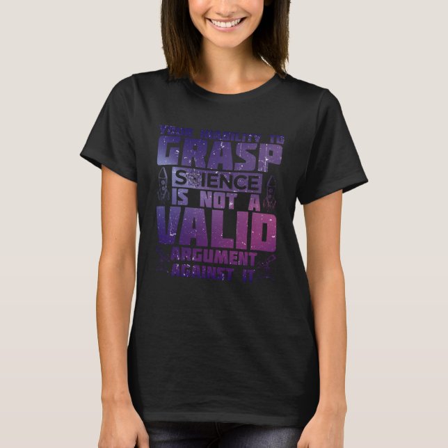 Your Inability To Grasp Science Is Not A Valid Arg T-Shirt (Front)