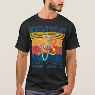 Your Inability To Grasp Science Is Not A Valid Ret T-Shirt