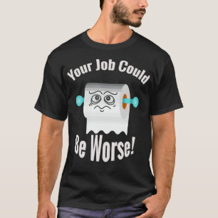 Your job could be worse funny toilet humour joke p T-Shirt