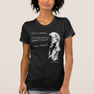 Your kidding...I'm supposed to respect You? Since T-Shirt