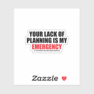 Your Lack of Planning Is My Emergency