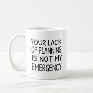 Your lack of planning is not my emergency coffee mug