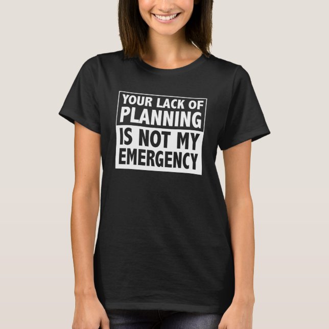 Your Lack of Planning is Not My Emergency T-Shirt (Front)
