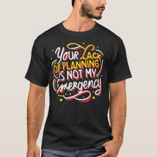 Your lack of planning is not my emergency Time Man T-Shirt