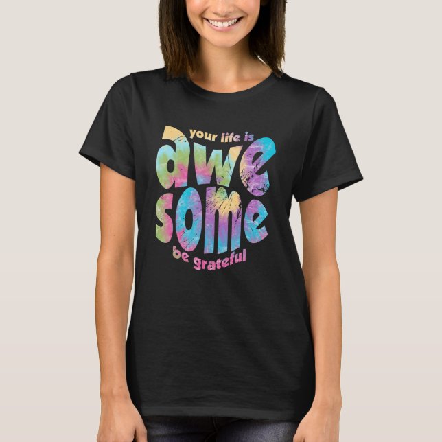 Your Life Is Awesome Be Grateful Tie Dye Motivatio T-Shirt (Front)