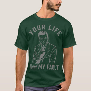 Your Life Is Not My Fault T-Shirt