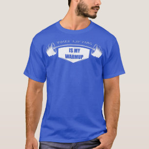 Your Lifting is my Warmup Gym Motivation Fitness T-Shirt