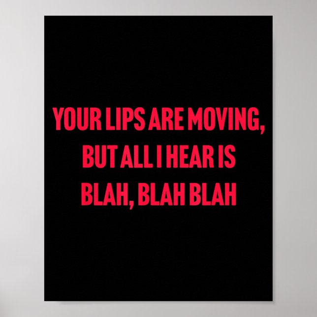 Your Lips Are Moving But All I Hear Is Blah Blah B Poster (Front)