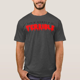 Your Makeup is Terrible Drag Queen T-Shirt