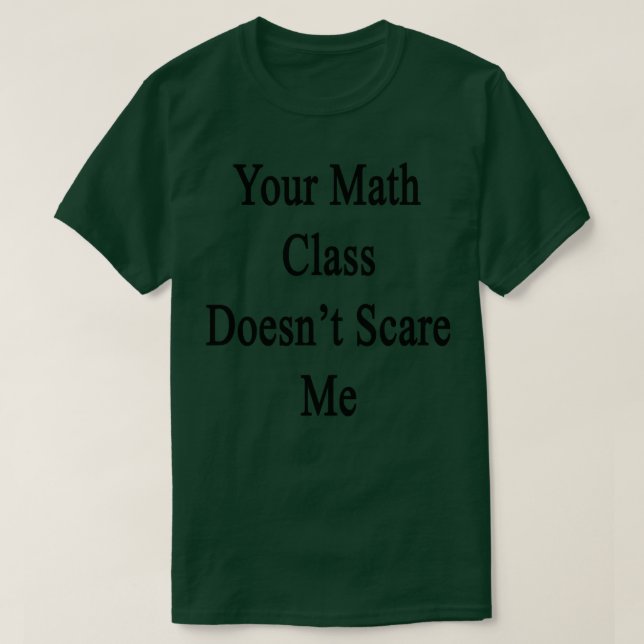 Your Math Class Doesnt Scare Me  T-Shirt (Design Front)