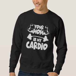 Your Mom Is My Cardio  Gym Muscular Fitness Work O Sweatshirt