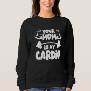 Your Mom Is My Cardio Gym Muscular Fitness Work O Sweatshirt