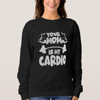 Your Mom Is My Cardio  Gym Muscular Fitness Work O Sweatshirt