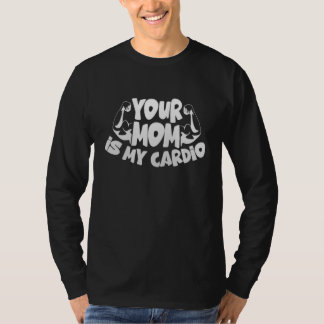 Your Mom Is My Cardio Gym Muscular Fitness Work O T-Shirt