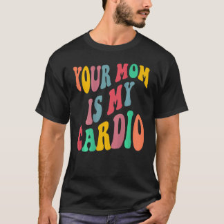YOUR MOM IS MY CARDIO retro groovy on back of T-Shirt