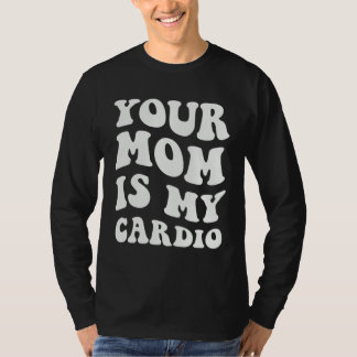 Your Mom Is My Cardio T-Shirt