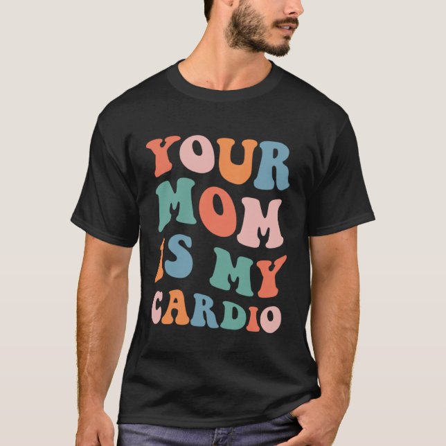 Your Mom Is My Cardio T-Shirt (Front)