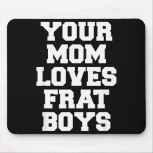 Your Mom Loves Frat Boys Funny Fraternity College  Mouse Pad