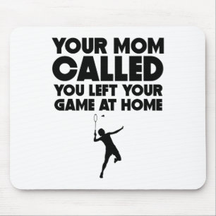 Your Mum Called You Left Your Game At Home Badmint Mouse Pad