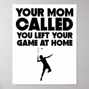 Your Mum Called You Left Your Game At Home Badmint Poster