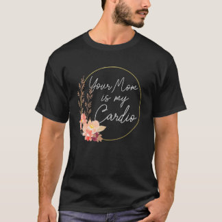 Your Mum Is My Cardio Flower Circle T-Shirt