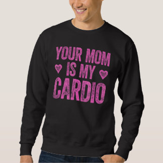 Your Mum Is My Cardio  Saying 2 Sweatshirt