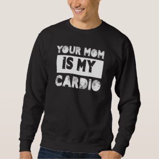 Your Mum Is My Cardio Sayings Humour Quotes Sarcas Sweatshirt