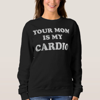Your Mum Is My Cardio Sweatshirt