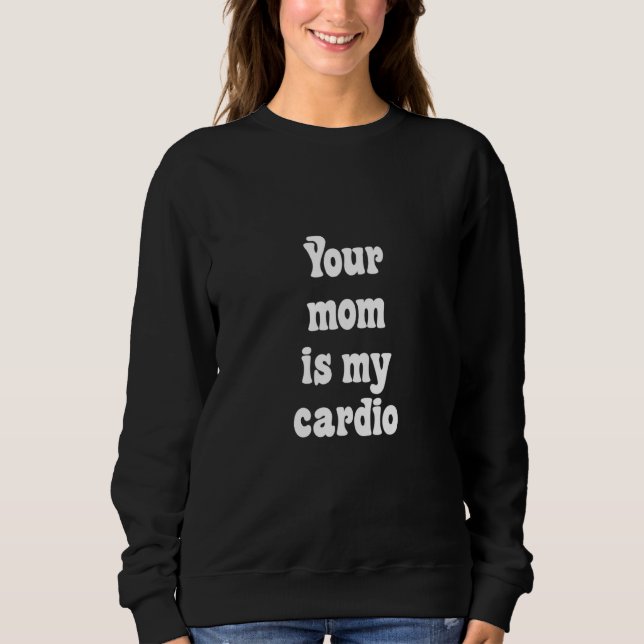 Your Mum Is My Cardio Sweatshirt (Front)