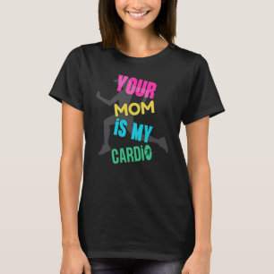 Your Mum is My Cardio T-Shirt