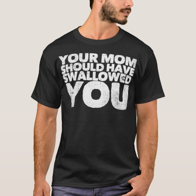 Your Mum Should Have Swallowed You  T-Shirt (Front)
