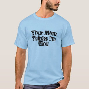 Your Mum Thinks I'm Hot T-Shirt